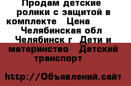 Продам детские  ролики с защитой в комплекте › Цена ­ 3 000 - Челябинская обл., Челябинск г. Дети и материнство » Детский транспорт   